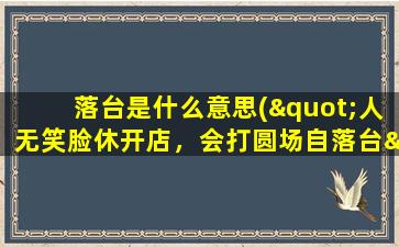 落台是什么意思("人无笑脸休开店，会打圆场自落台"是什么意思)